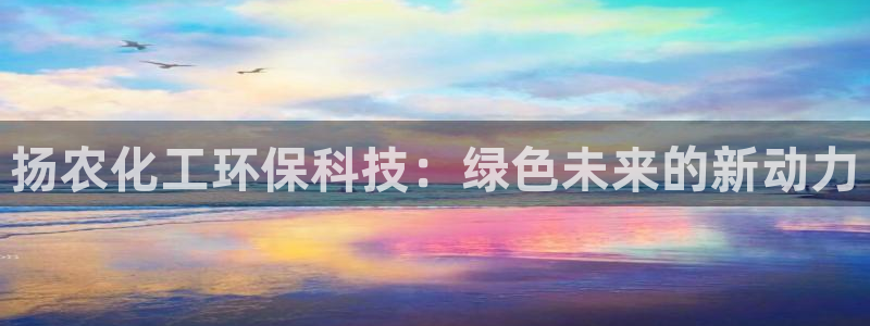亿万先生充电桩怎么样：扬农化工环保科技：绿色未来的新动力