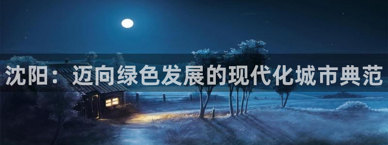 亿万先生手机版客户端下载安装：沈阳：迈向绿色发展的现代化城市典范