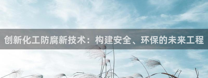 亿万国际平台是正规的吗安全吗：创新化工防腐新技术：构建安全、环保的未来工程