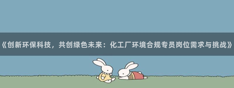 亿万集团有限公司：《创新环保科技，共创绿色未来：化工厂环境合规专员岗位需求与挑战》