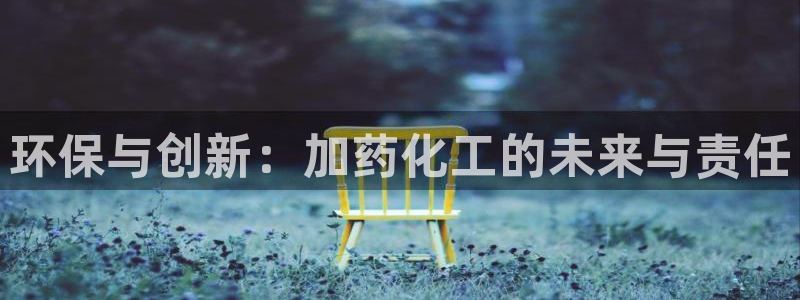 亿万先生网站下载：环保与创新：加药化工的未来与责任