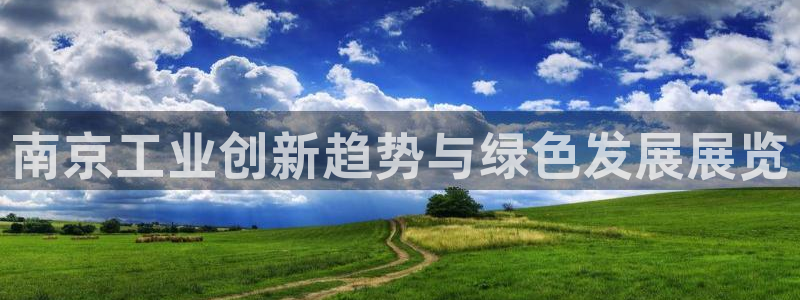 亿万先生手机版入口在哪下载：南京工业创新趋势与绿色发展展览