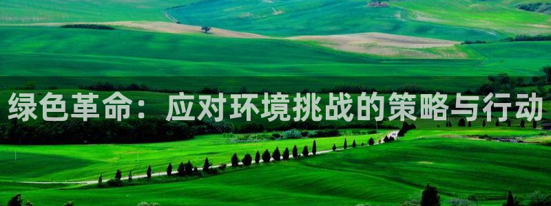 亿万官网：绿色革命：应对环境挑战的策略与行动