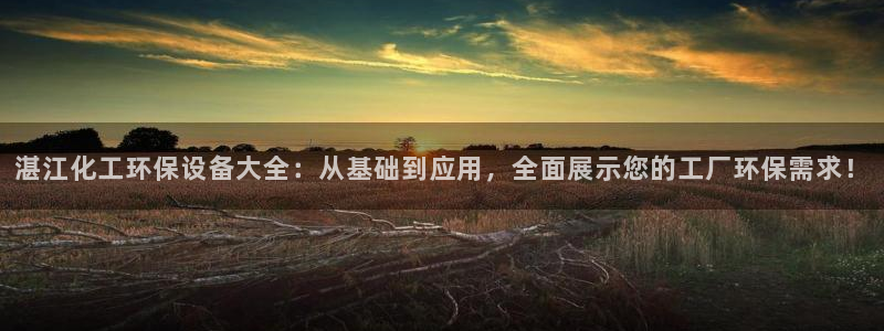 亿万第一集：湛江化工环保设备大全：从基础到应用，全面展示您的工厂环保需求！