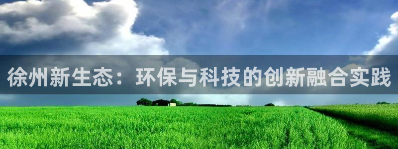 亿万先生手机版客户端下载官网：徐州新生态：环保与科技的创新融合实践