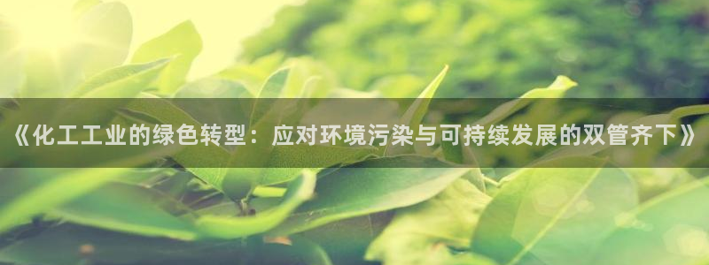 亿万城市手游：《化工工业的绿色转型：应对环境污染与可持续发展的双管齐下》