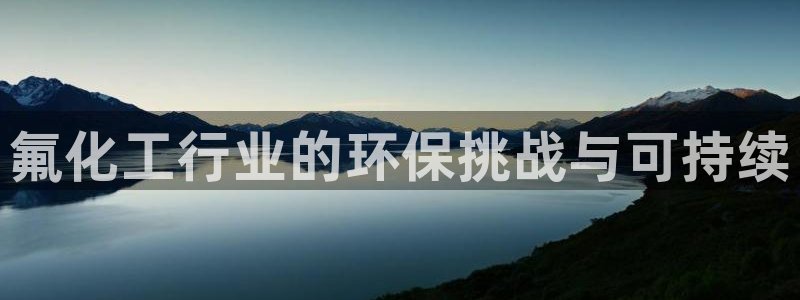 亿万先生mr008：氟化工行业的环保挑战与可持续