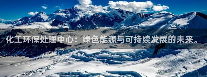 亿万解析：化工环保处理中心：绿色能源与可持续发展的未来。