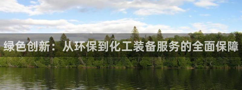 亿万先生客户端官网登录不了：绿色创新：从环保到化工装备服务的全面保障