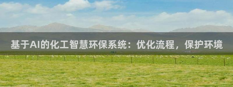 亿万国际游戏官网手机版：基于AI的化工智慧环保系统：优化流程，保护环境