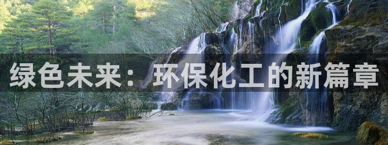 亿万国际app：绿色未来：环保化工的新篇章
