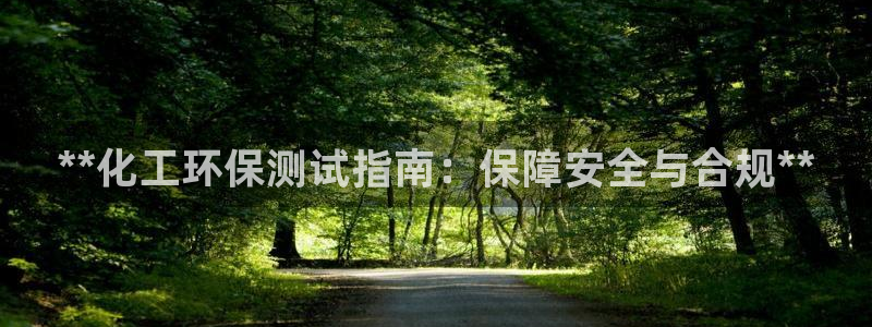 亿万先生客户端官网登录入口：**化工环保测试指南：保障安全与合规**