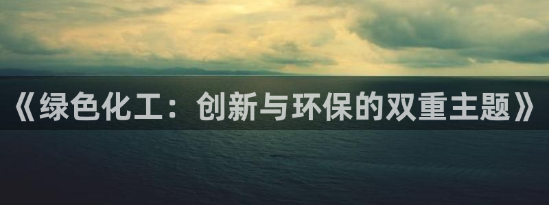 亿万国际游戏官网手机版：《绿色化工：创新与环保的双重主题》