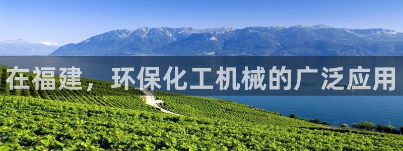 亿万下载：在福建，环保化工机械的广泛应用