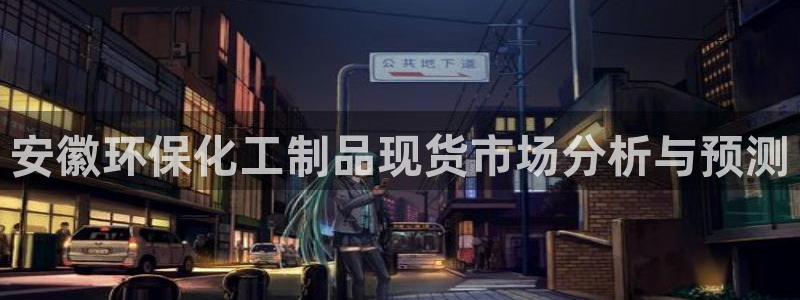 亿万网红：安徽环保化工制品现货市场分析与预测