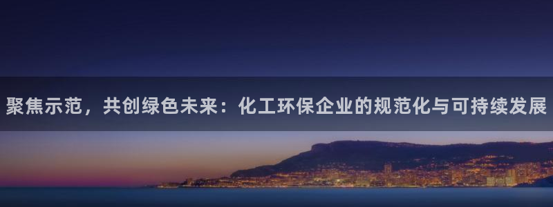 亿万先生合并：聚焦示范，共创绿色未来：化工环保企业的规范化与可持续发展