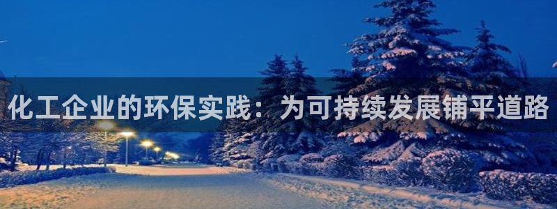 亿万先生手游下载官网：化工企业的环保实践：为可持续发展铺平道路
