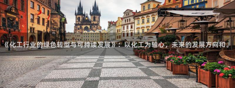 亿万第一季百科：《化工行业的绿色转型与可持续发展》：以化工为轴心，未来的发展方向和。