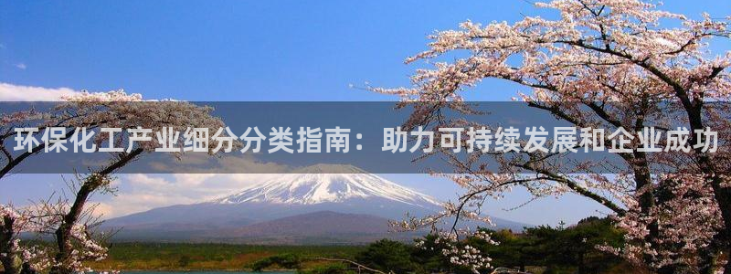 亿万先生app：环保化工产业细分分类指南：助力可持续发展和企业成功