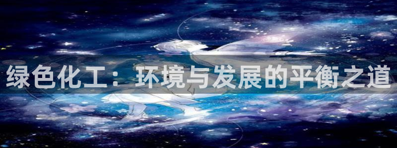 亿万先生游戏：绿色化工：环境与发展的平衡之道