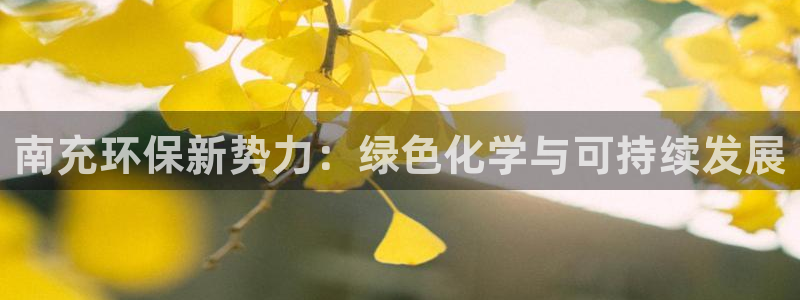 亿万先生网红：南充环保新势力：绿色化学与可持续发展