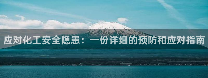 亿万 在线：应对化工安全隐患：一份详细的预防和应对指南