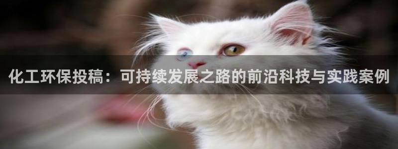 亿万先生充电桩怎么样：化工环保投稿：可持续发展之路的前沿科技与实践案例